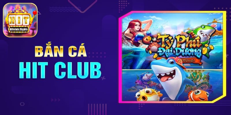 Bắn cá Hit Club nổi danh vì giao diện hấp dẫn, nội dung đặc sắc