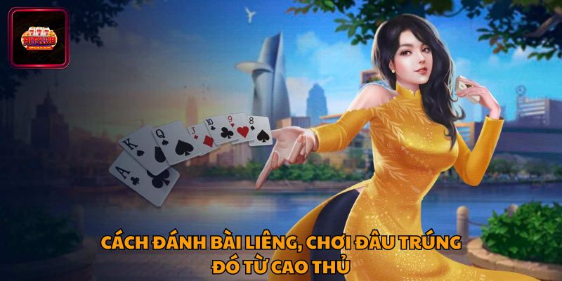 Cách Đánh Bài Liêng, Chơi Đâu Trúng Đó Từ Cao Thủ